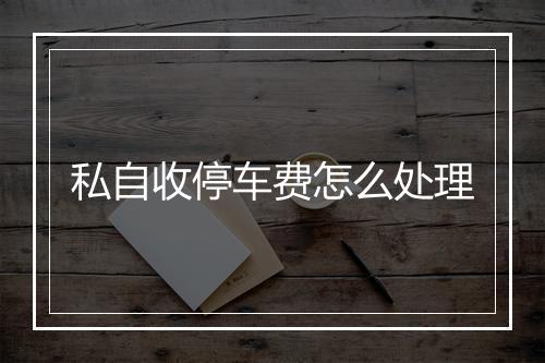 私自收停车费怎么处理