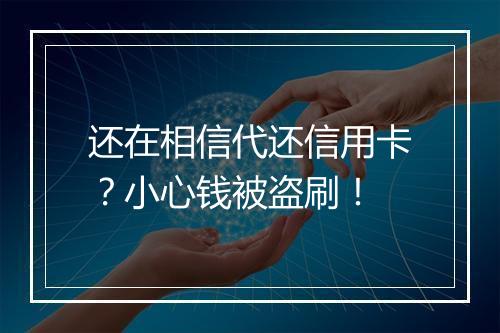 还在相信代还信用卡？小心钱被盗刷！