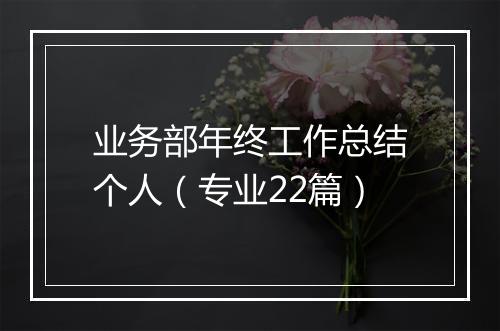 业务部年终工作总结个人（专业22篇）