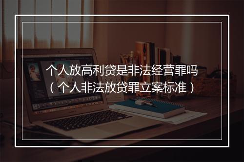 个人放高利贷是非法经营罪吗（个人非法放贷罪立案标准）