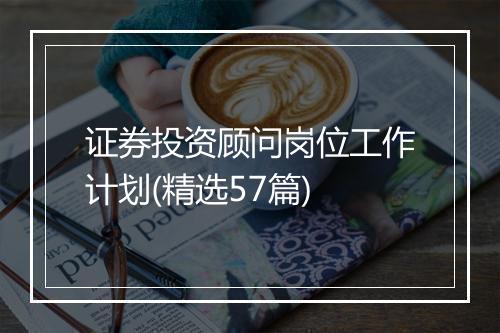 证券投资顾问岗位工作计划(精选57篇)