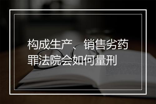 构成生产、销售劣药罪法院会如何量刑