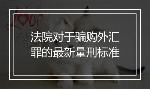 法院对于骗购外汇罪的最新量刑标准