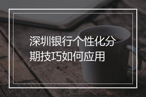 深圳银行个性化分期技巧如何应用