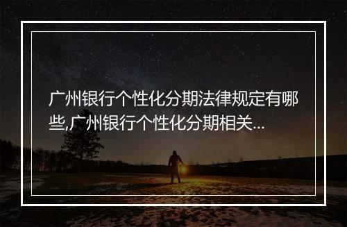 广州银行个性化分期法律规定有哪些,广州银行个性化分期相关法律知识解析
