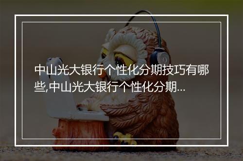 中山光大银行个性化分期技巧有哪些,中山光大银行个性化分期攻略分享