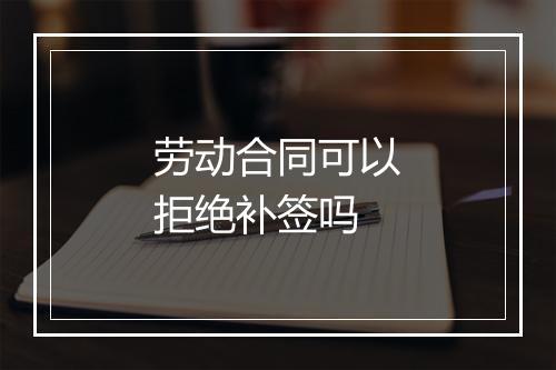 劳动合同可以拒绝补签吗