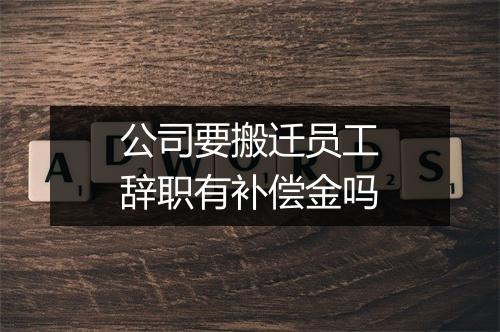 公司要搬迁员工辞职有补偿金吗