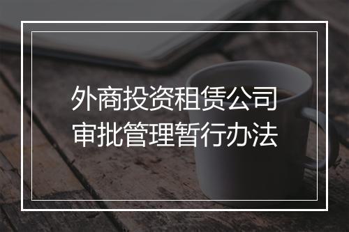 外商投资租赁公司审批管理暂行办法