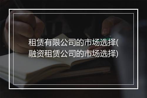租赁有限公司的市场选择(融资租赁公司的市场选择)