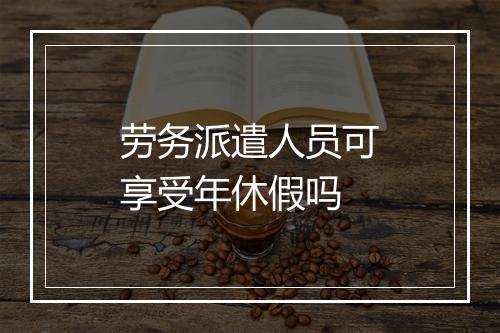 劳务派遣人员可享受年休假吗