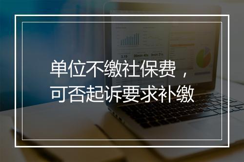 单位不缴社保费，可否起诉要求补缴
