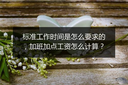 标准工作时间是怎么要求的，加班加点工资怎么计算？