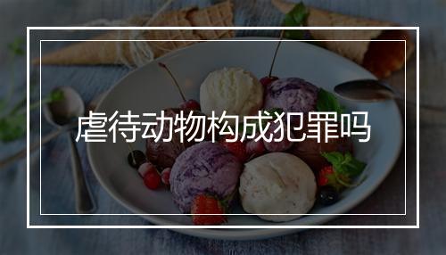 虐待动物构成犯罪吗