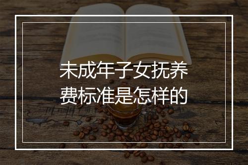 未成年子女抚养费标准是怎样的