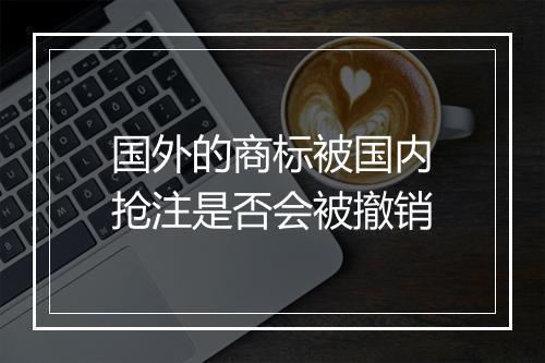 国外的商标被国内抢注是否会被撤销