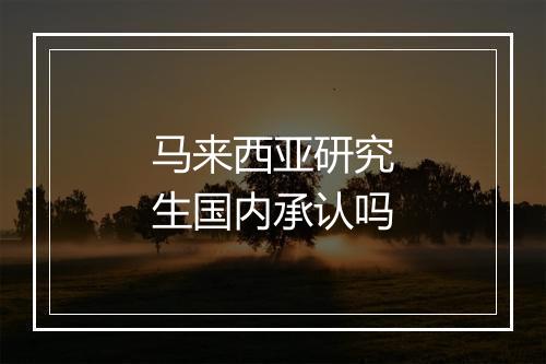马来西亚研究生国内承认吗