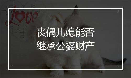 丧偶儿媳能否继承公婆财产