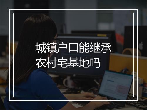 城镇户口能继承农村宅基地吗