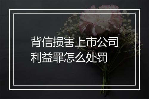 背信损害上市公司利益罪怎么处罚