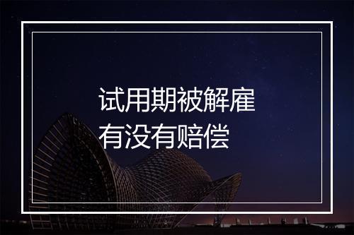 试用期被解雇有没有赔偿