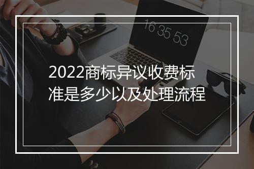 2022商标异议收费标准是多少以及处理流程