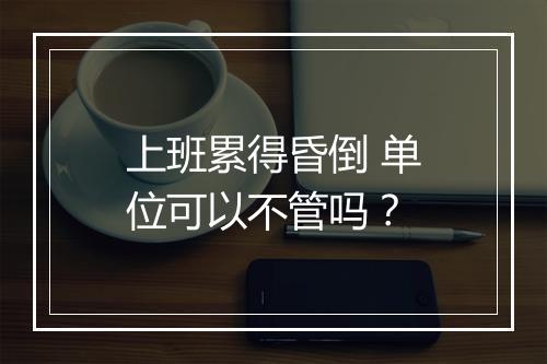 上班累得昏倒 单位可以不管吗？