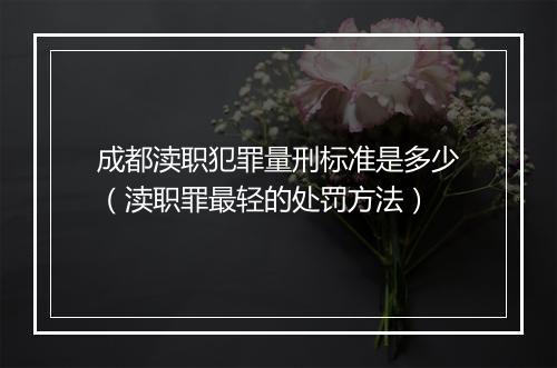 成都渎职犯罪量刑标准是多少（渎职罪最轻的处罚方法）