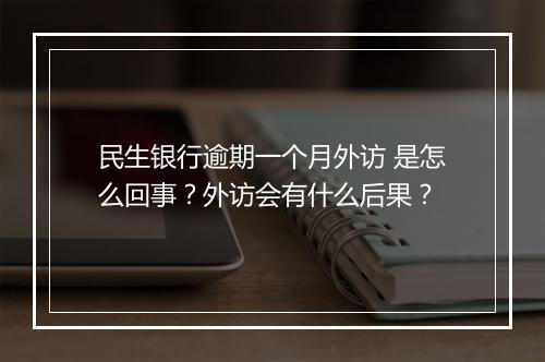 民生银行逾期一个月外访 是怎么回事？外访会有什么后果？