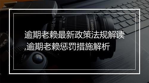 逾期老赖最新政策法规解读,逾期老赖惩罚措施解析