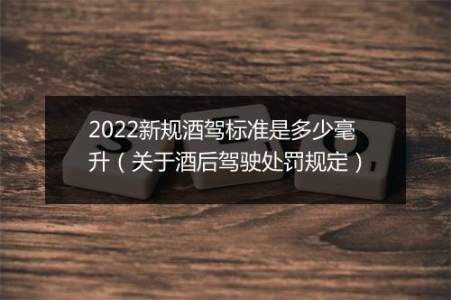 2022新规酒驾标准是多少毫升（关于酒后驾驶处罚规定）