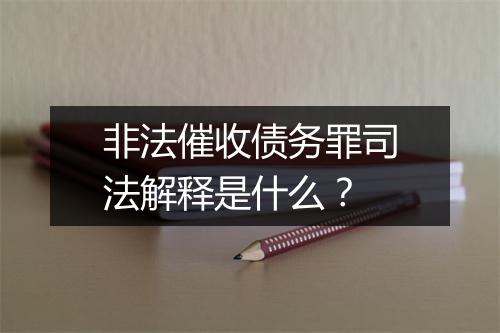 非法催收债务罪司法解释是什么？