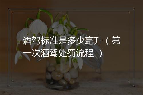 酒驾标准是多少毫升（第一次酒驾处罚流程 ）