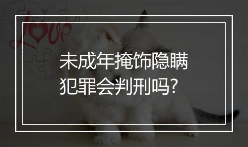未成年掩饰隐瞒犯罪会判刑吗?
