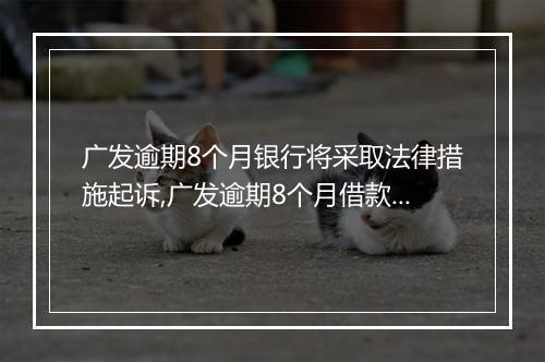 广发逾期8个月银行将采取法律措施起诉,广发逾期8个月借款如何处理