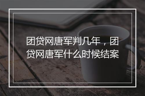 团贷网唐军判几年，团贷网唐军什么时候结案