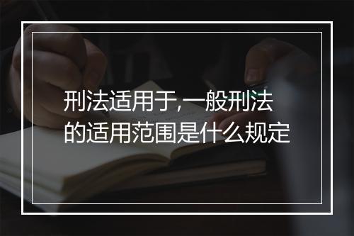刑法适用于,一般刑法的适用范围是什么规定