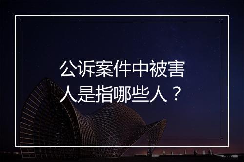 公诉案件中被害人是指哪些人？