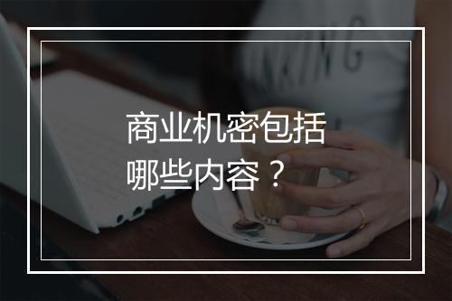 商业机密包括哪些内容？