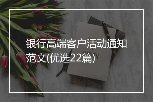 银行高端客户活动通知范文(优选22篇)