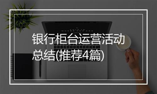 银行柜台运营活动总结(推荐4篇)
