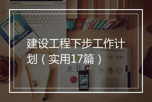 建设工程下步工作计划（实用17篇）