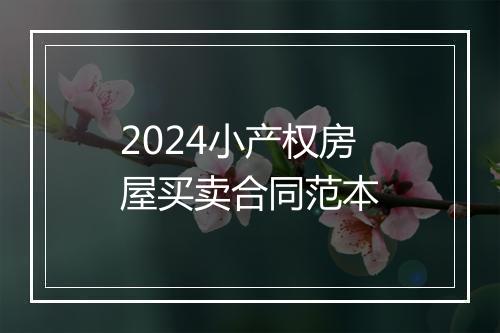 2024小产权房屋买卖合同范本