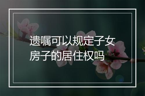 遗嘱可以规定子女房子的居住权吗