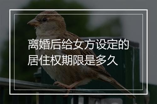 离婚后给女方设定的居住权期限是多久