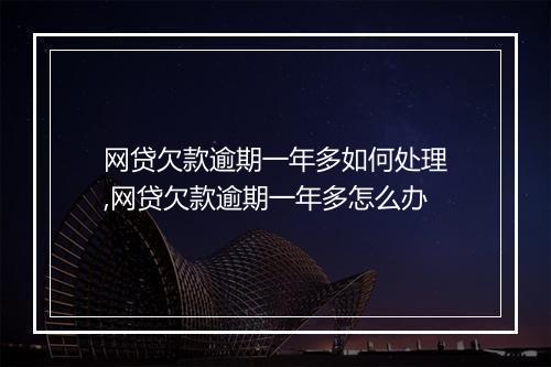 网贷欠款逾期一年多如何处理,网贷欠款逾期一年多怎么办