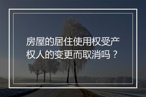 房屋的居住使用权受产权人的变更而取消吗？