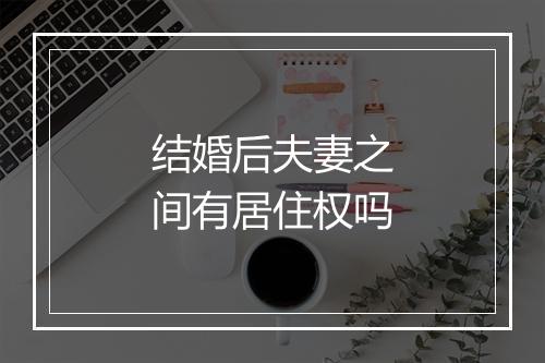 结婚后夫妻之间有居住权吗
