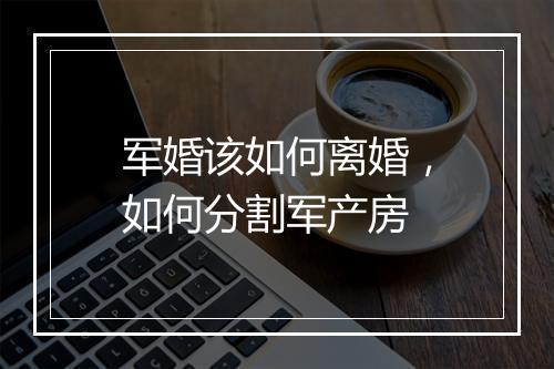 军婚该如何离婚，如何分割军产房