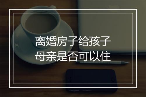 离婚房子给孩子母亲是否可以住